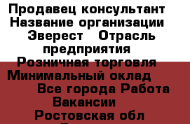 Продавец-консультант › Название организации ­ Эверест › Отрасль предприятия ­ Розничная торговля › Минимальный оклад ­ 30 000 - Все города Работа » Вакансии   . Ростовская обл.,Донецк г.